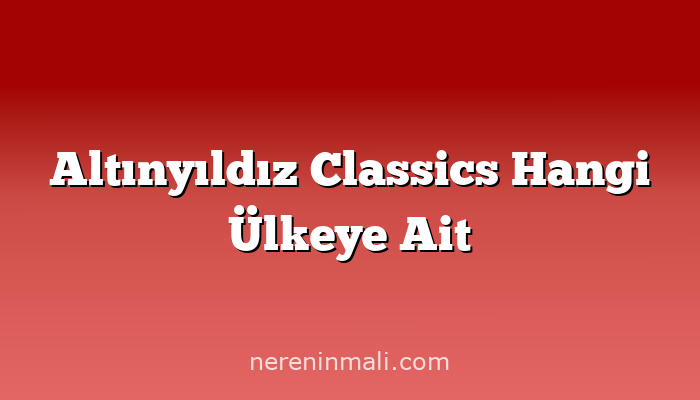 Altınyıldız Classics Hangi Ülkeye Ait