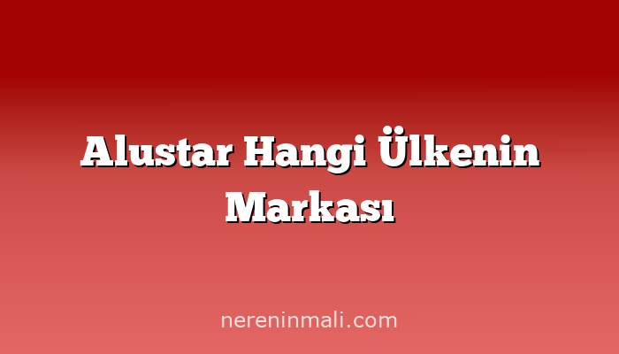 Alustar Hangi Ülkenin Markası