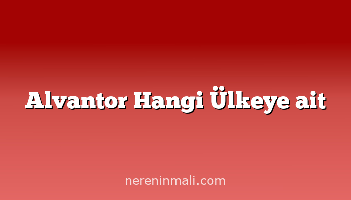 Alvantor Hangi Ülkeye ait