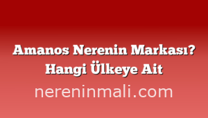 Amanos Nerenin Markası? Hangi Ülkeye Ait