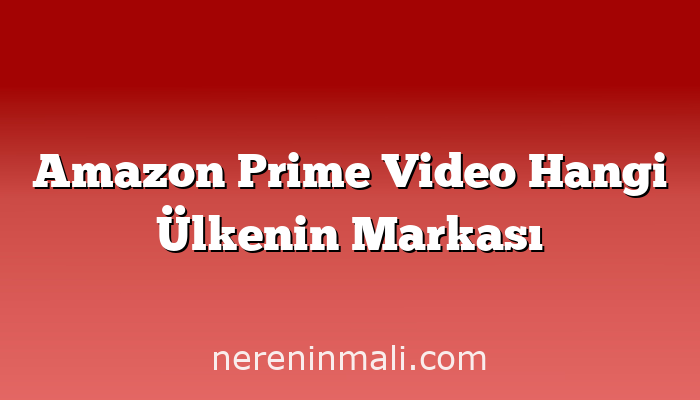 Amazon Prime Video Hangi Ülkenin Markası