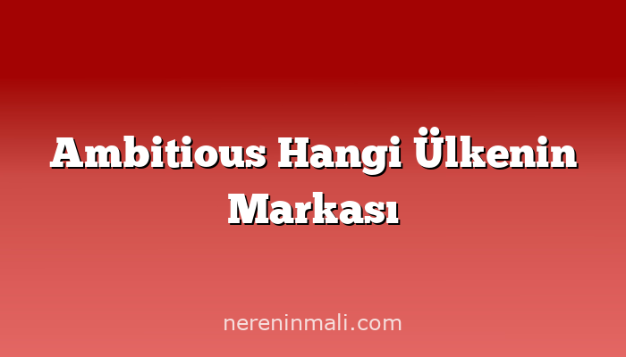 Ambitious Hangi Ülkenin Markası