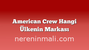 American Crew Hangi Ülkenin Markası