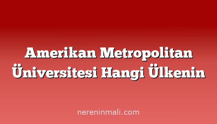 Amerikan Metropolitan Üniversitesi Hangi Ülkenin