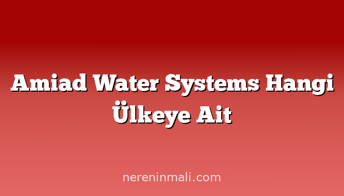 Amiad Water Systems Hangi Ülkeye Ait