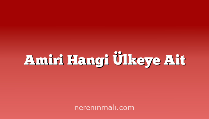 Amiri Hangi Ülkeye Ait