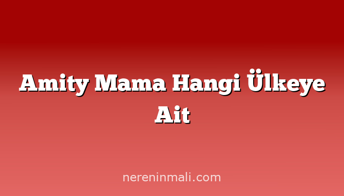 Amity Mama Hangi Ülkeye Ait