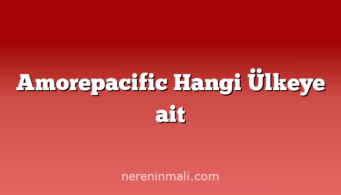 Amorepacific Hangi Ülkeye ait