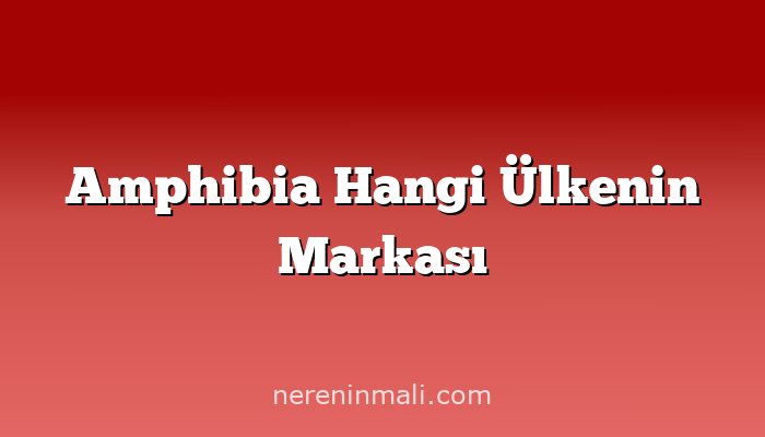 Amphibia Hangi Ülkenin Markası