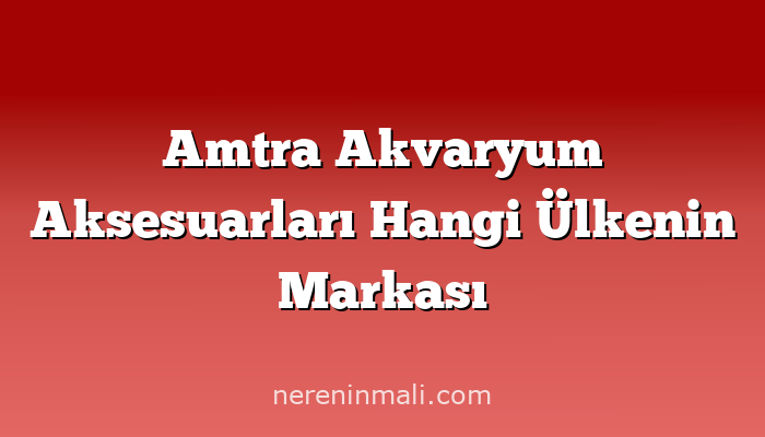 Amtra Akvaryum Aksesuarları Hangi Ülkenin Markası