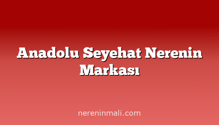 Anadolu Seyehat Nerenin Markası