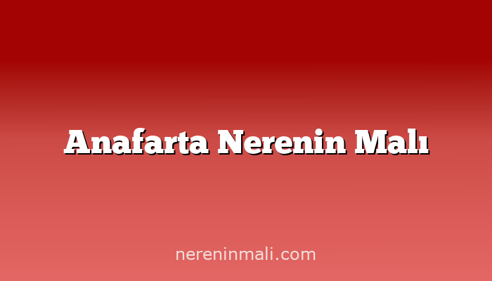 Anafarta Nerenin Malı