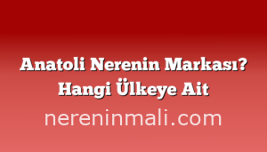 Anatoli Nerenin Markası? Hangi Ülkeye Ait