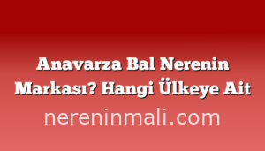 Anavarza Bal Nerenin Markası? Hangi Ülkeye Ait