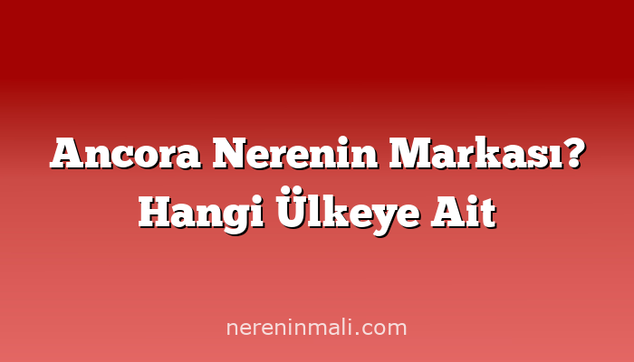 Ancora Nerenin Markası? Hangi Ülkeye Ait