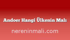 Andoer Hangi Ülkenin Malı