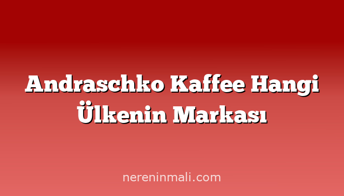 Andraschko Kaffee Hangi Ülkenin Markası