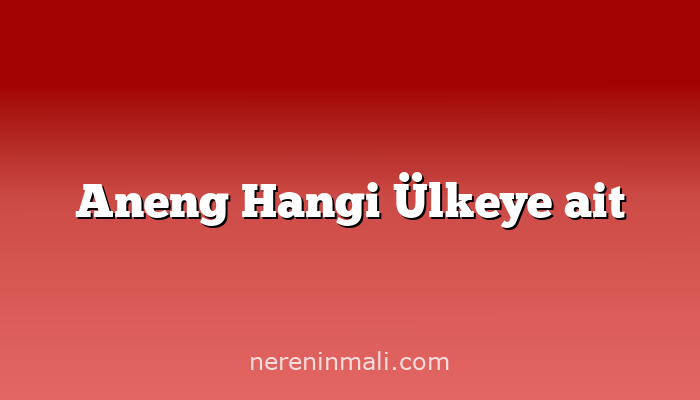 Aneng Hangi Ülkeye ait