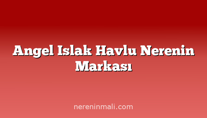 Angel Islak Havlu Nerenin Markası