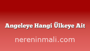 Angeleye Hangi Ülkeye Ait