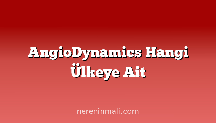 AngioDynamics Hangi Ülkeye Ait