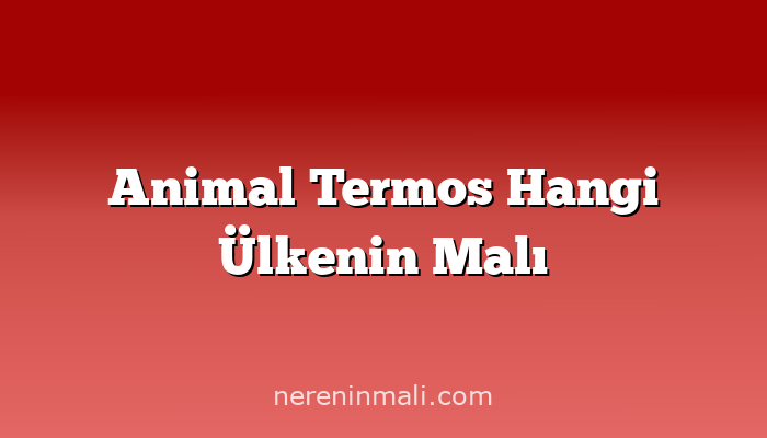 Animal Termos Hangi Ülkenin Malı