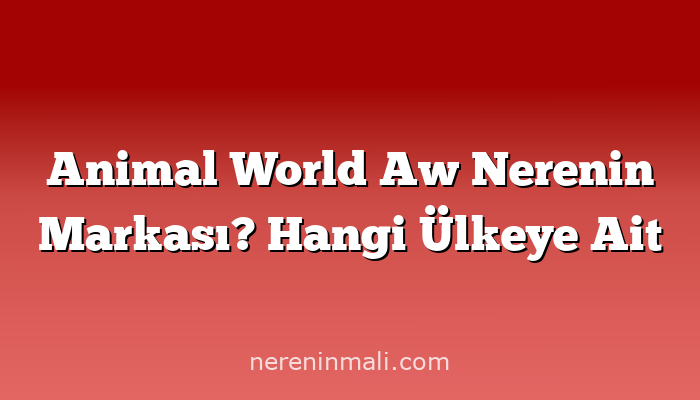 Animal World Aw Nerenin Markası? Hangi Ülkeye Ait