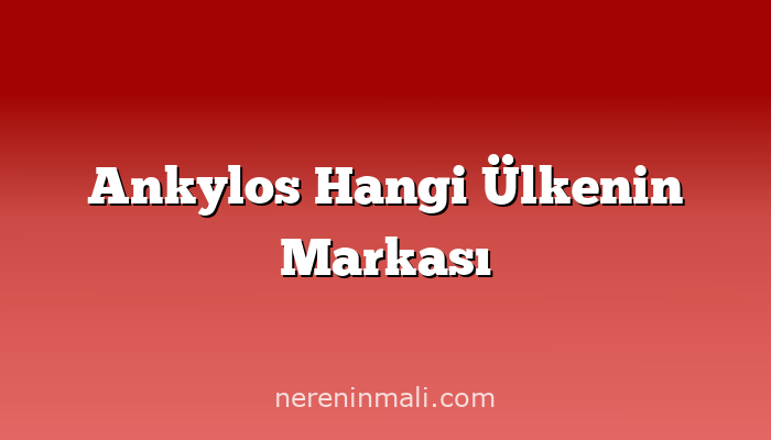 Ankylos Hangi Ülkenin Markası