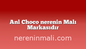 Anl Choco nerenin Malı Markasıdır