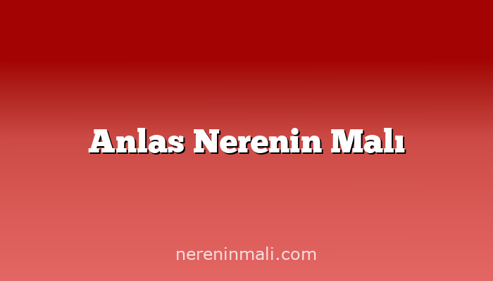 Anlas Nerenin Malı