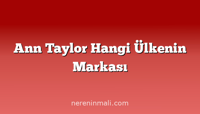 Ann Taylor Hangi Ülkenin Markası