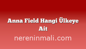 Anna Field Hangi Ülkeye Ait