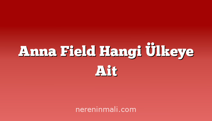 Anna Field Hangi Ülkeye Ait