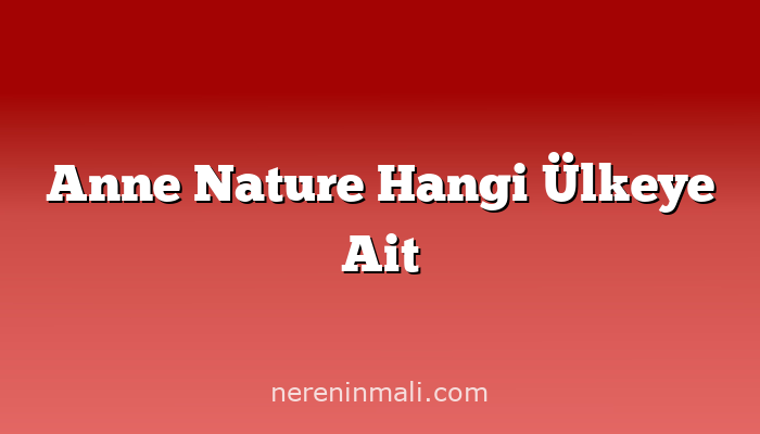 Anne Nature Hangi Ülkeye Ait