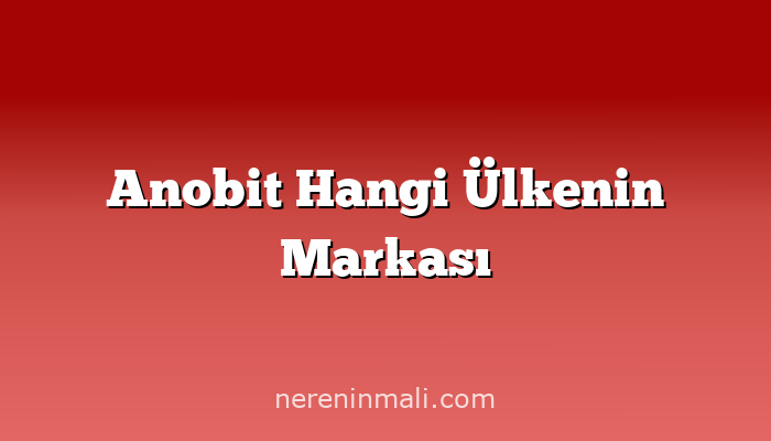 Anobit Hangi Ülkenin Markası