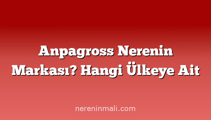 Anpagross Nerenin Markası? Hangi Ülkeye Ait