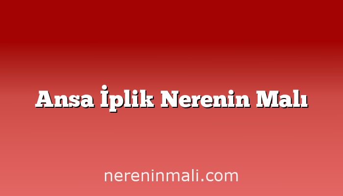 Ansa İplik Nerenin Malı