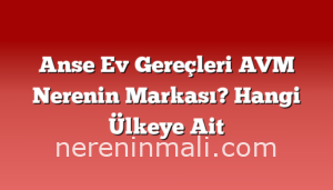 Anse Ev Gereçleri AVM Nerenin Markası? Hangi Ülkeye Ait