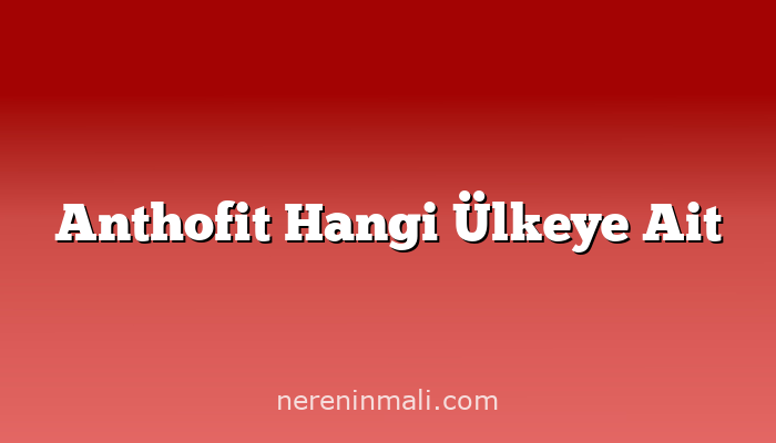 Anthofit Hangi Ülkeye Ait