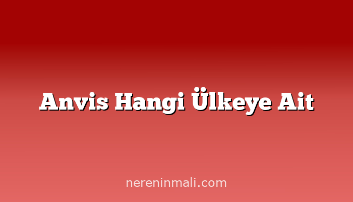 Anvis Hangi Ülkeye Ait