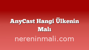 AnyCast Hangi Ülkenin Malı