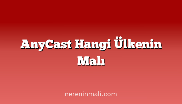 AnyCast Hangi Ülkenin Malı