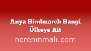 Anya Hindmarch Hangi Ülkeye Ait