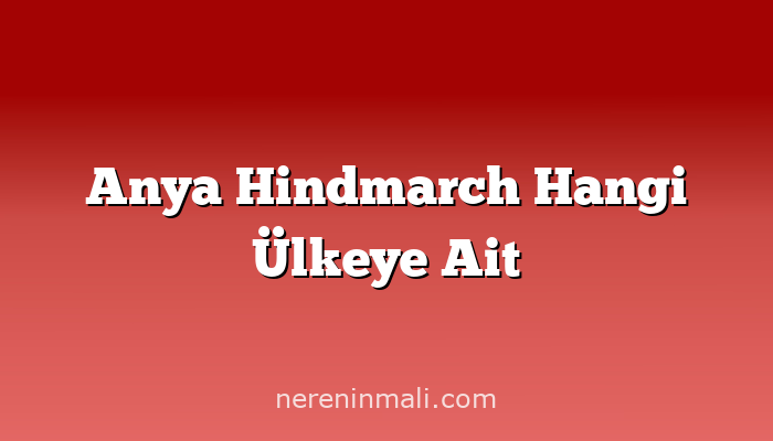 Anya Hindmarch Hangi Ülkeye Ait