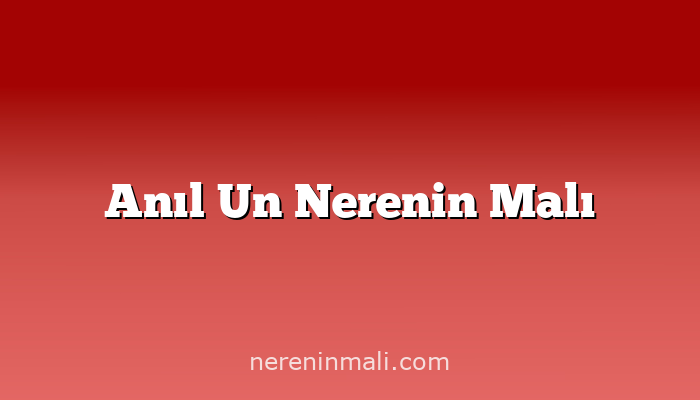 Anıl Un Nerenin Malı