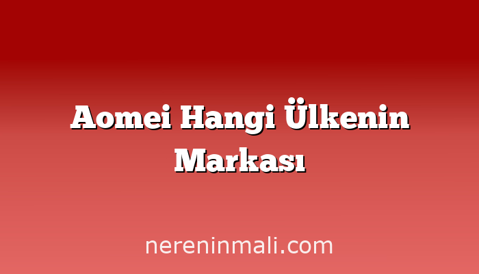 Aomei Hangi Ülkenin Markası