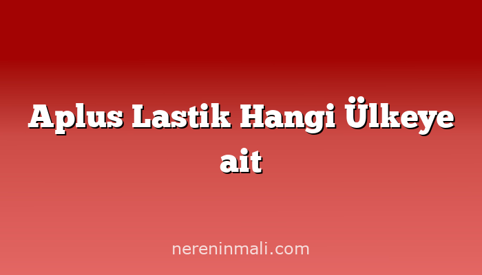 Aplus Lastik Hangi Ülkeye ait