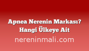 Apnea Nerenin Markası? Hangi Ülkeye Ait