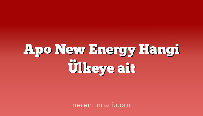 Apo New Energy Hangi Ülkeye ait