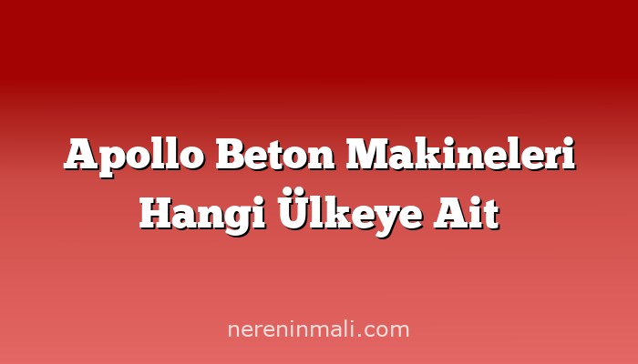 Apollo Beton Makineleri Hangi Ülkeye Ait